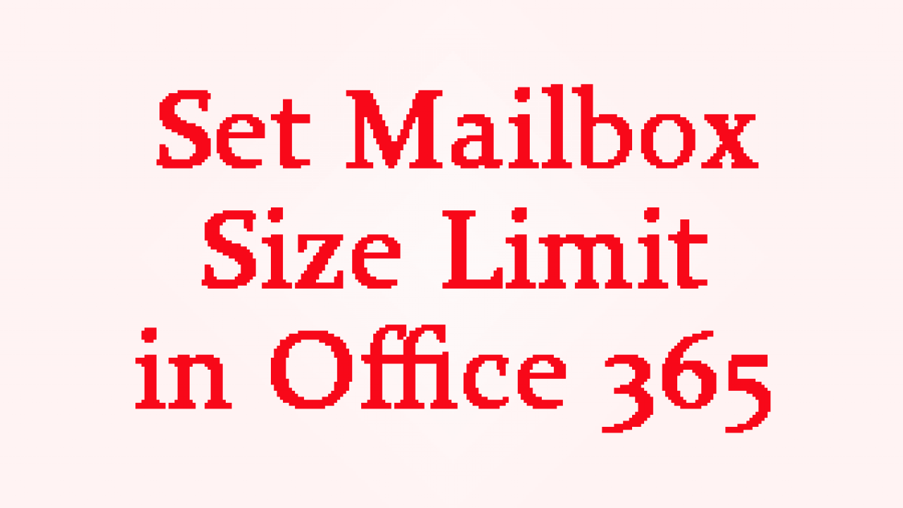 Set Mailbox Size Limit in Office 365 – Increase Mailbox Size Via PowerShell