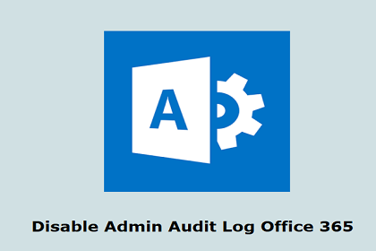 Disable Admin Audit Log in Office 365